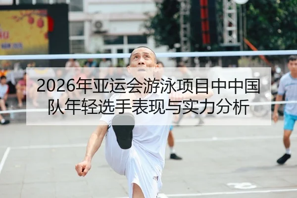 2026年亚运会游泳项目中中国队年轻选手表现与实力分析