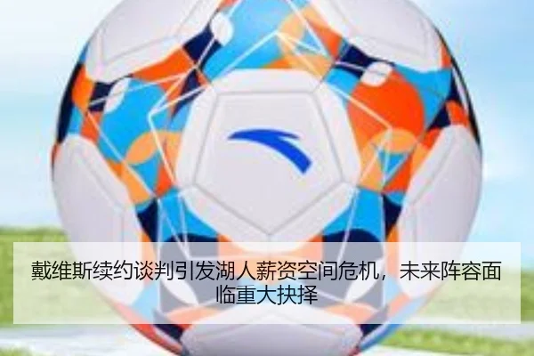 戴维斯续约谈判引发湖人薪资空间危机，未来阵容面临重大抉择