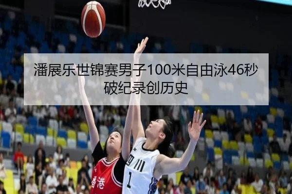 潘展乐世锦赛男子100米自由泳46秒破纪录创历史