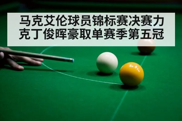 马克艾伦球员锦标赛决赛力克丁俊晖豪取单赛季第五冠